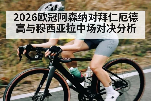 2026欧冠阿森纳对拜仁厄德高与穆西亚拉中场对决分析