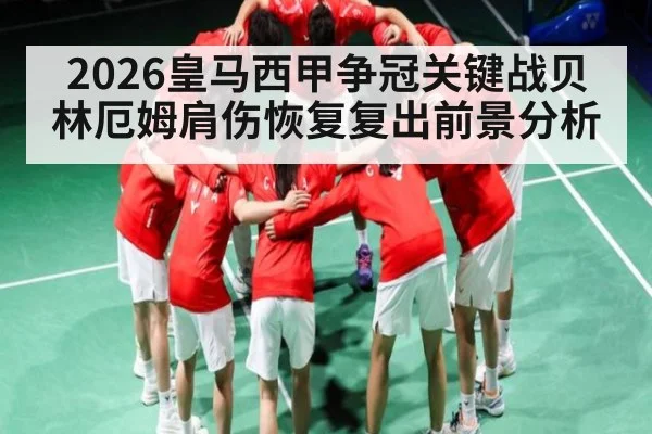 2026皇马西甲争冠关键战贝林厄姆肩伤恢复复出前景分析