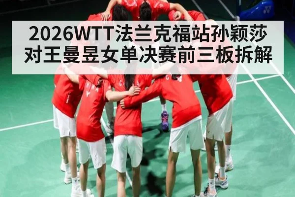 2026WTT法兰克福站孙颖莎对王曼昱女单决赛前三板拆解
