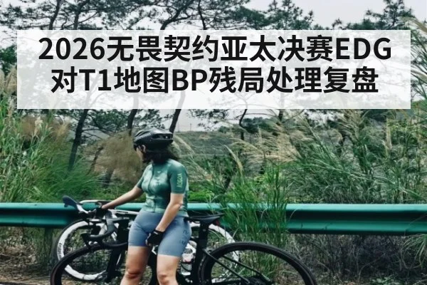 2026无畏契约亚太决赛EDG对T1地图BP残局处理复盘